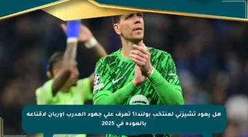 هل يعود تشيزني لمنتخب بولندا؟ تعرف على جهود المدرب أوربان لإقناعه بالعودة في 2025